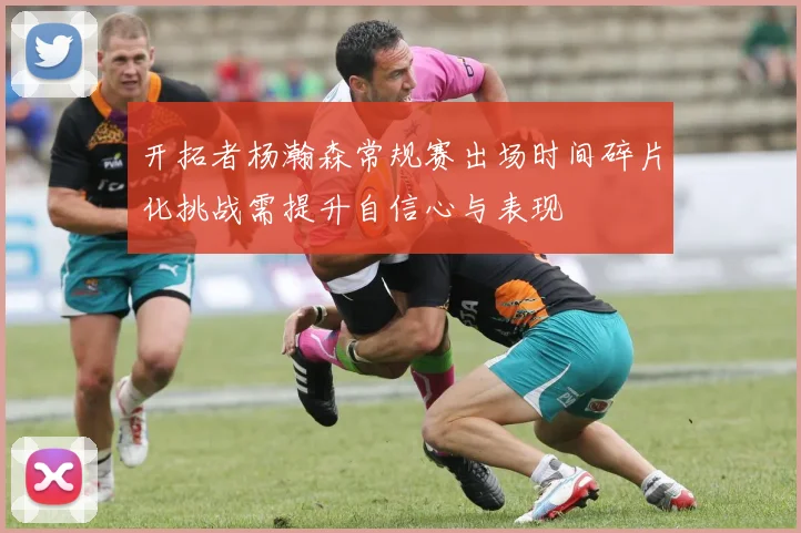 开拓者杨瀚森常规赛出场时间碎片化挑战需提升自信心与表现