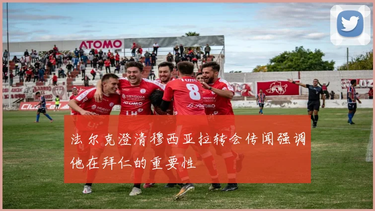 法尔克澄清穆西亚拉转会传闻强调他在拜仁的重要性